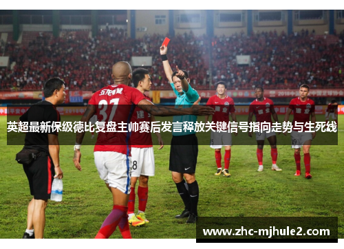 英超最新保级德比复盘主帅赛后发言释放关键信号指向走势与生死线