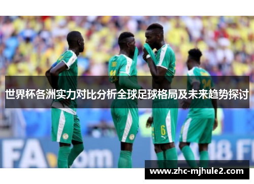 世界杯各洲实力对比分析全球足球格局及未来趋势探讨