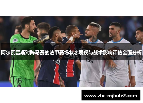 阿尔瓦雷斯对阵马赛的法甲赛场状态表现与战术影响评估全面分析