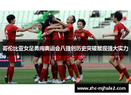 哥伦比亚女足勇闯奥运会八强创历史突破展现强大实力