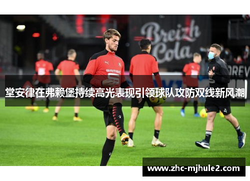 堂安律在弗赖堡持续高光表现引领球队攻防双线新风潮