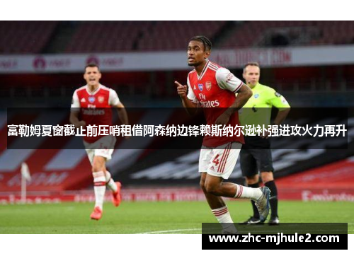 富勒姆夏窗截止前压哨租借阿森纳边锋赖斯纳尔逊补强进攻火力再升 富勒姆夏窗截止前压哨租借阿森纳边锋赖斯纳尔逊补强进攻火力再升