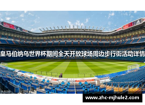 皇马伯纳乌世界杯期间全天开放球场周边步行街活动详情 皇马伯纳乌世界杯期间全天开放球场周边步行街活动详情