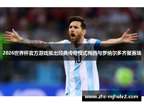 2026世界杯官方游戏推出经典传奇模式梅西与罗纳尔多齐聚赛场 2026世界杯官方游戏推出经典传奇模式梅西与罗纳尔多齐聚赛场