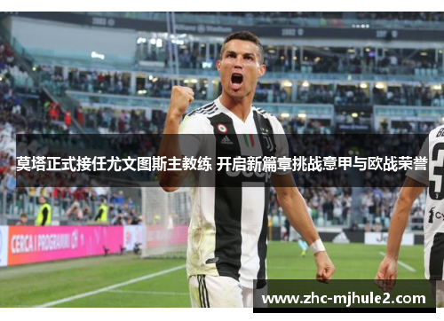 莫塔正式接任尤文图斯主教练 开启新篇章挑战意甲与欧战荣誉 莫塔正式接任尤文图斯主教练 开启新篇章挑战意甲与欧战荣誉