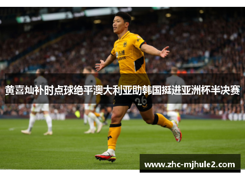 黄喜灿补时点球绝平澳大利亚助韩国挺进亚洲杯半决赛 黄喜灿补时点球绝平澳大利亚助韩国挺进亚洲杯半决赛
