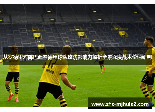 从罗德里对阵巴西看德甲球队攻防影响力解析全景深度战术价值研判 从罗德里对阵巴西看德甲球队攻防影响力解析全景深度战术价值研判